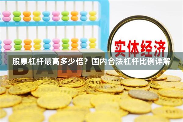 股票杠杆最高多少倍？国内合法杠杆比例详解