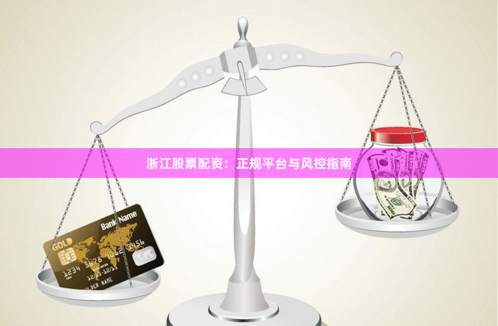 浙江股票配资：正规平台与风控指南
