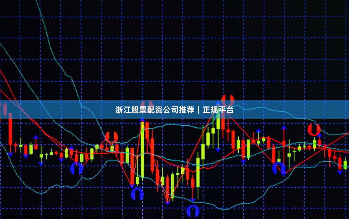 浙江股票配资公司推荐｜正规平台