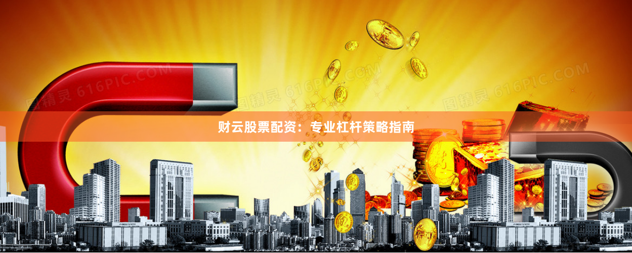 财云股票配资：专业杠杆策略指南