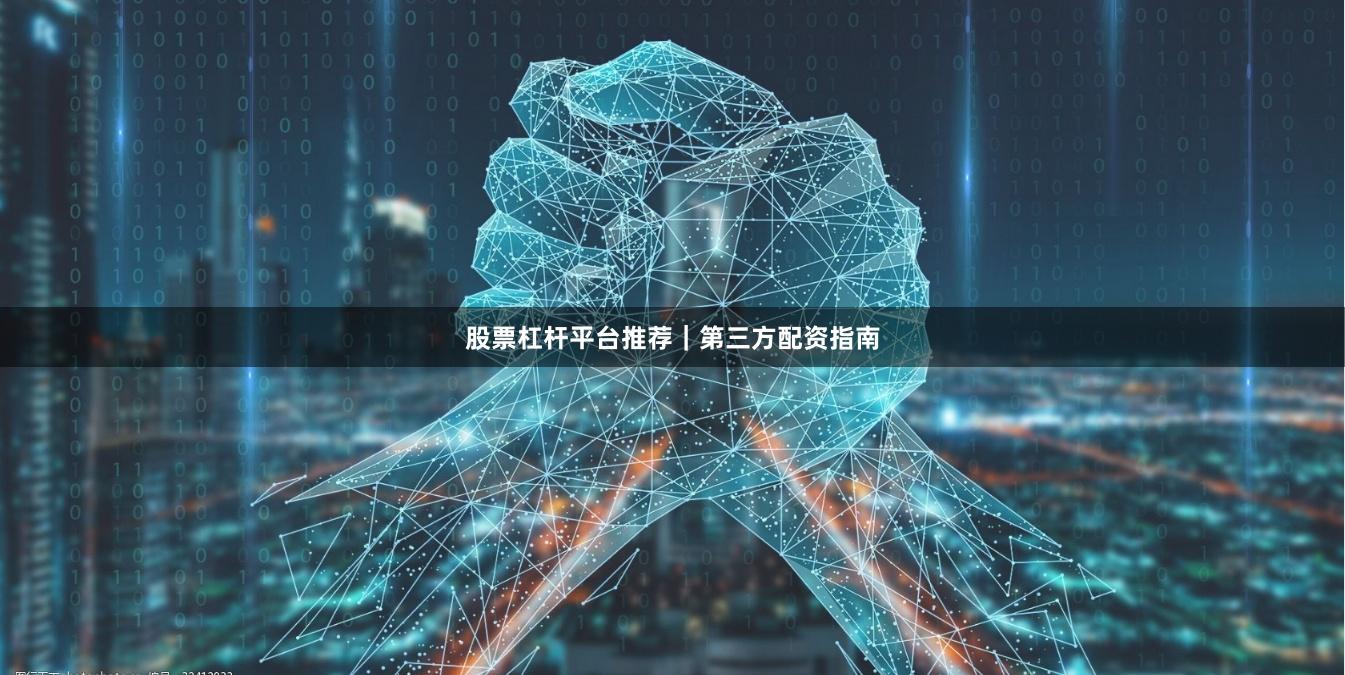 股票杠杆平台推荐｜第三方配资指南