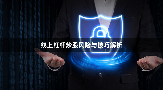线上杠杆炒股风险与技巧解析