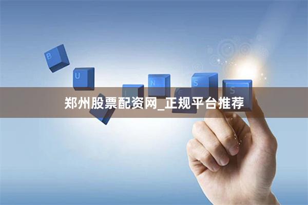 郑州股票配资网_正规平台推荐