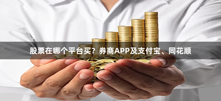 股票在哪个平台买？券商APP及支付宝、同花顺