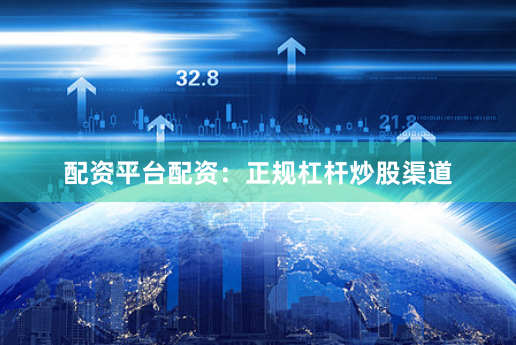 配资平台配资：正规杠杆炒股渠道