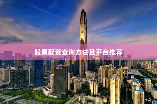 股票配资查询方法及平台推荐