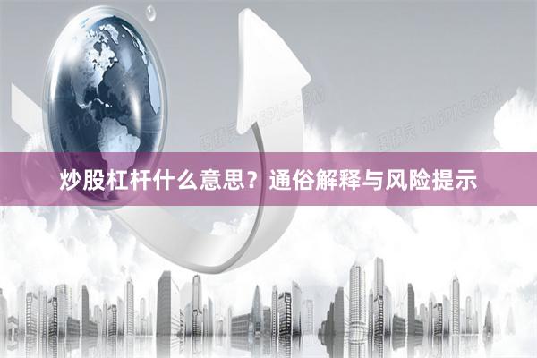 炒股杠杆什么意思？通俗解释与风险提示