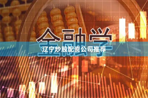 辽宁炒股配资公司推荐