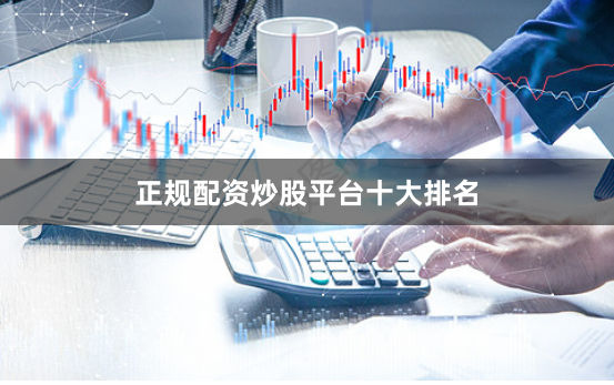 正规配资炒股平台十大排名