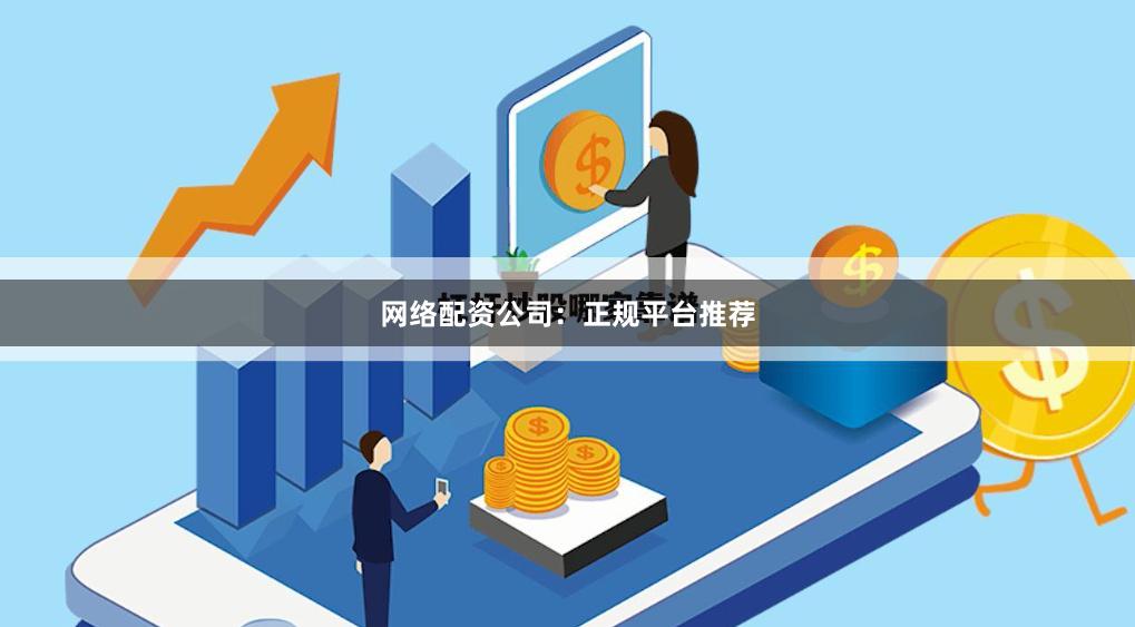网络配资公司：正规平台推荐