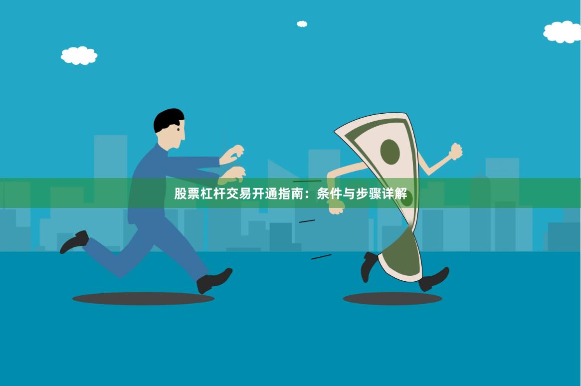 股票杠杆交易开通指南：条件与步骤详解