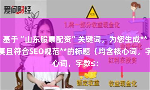 基于“山东股票配资”关键词，为您生成**不重复且符合SEO规范**的标题（均含核心词，字数≤：