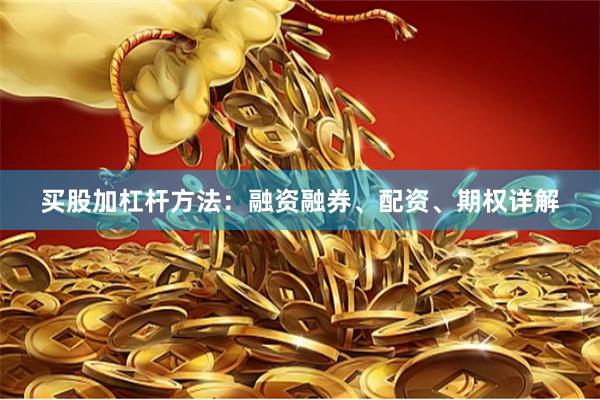 买股加杠杆方法：融资融券、配资、期权详解