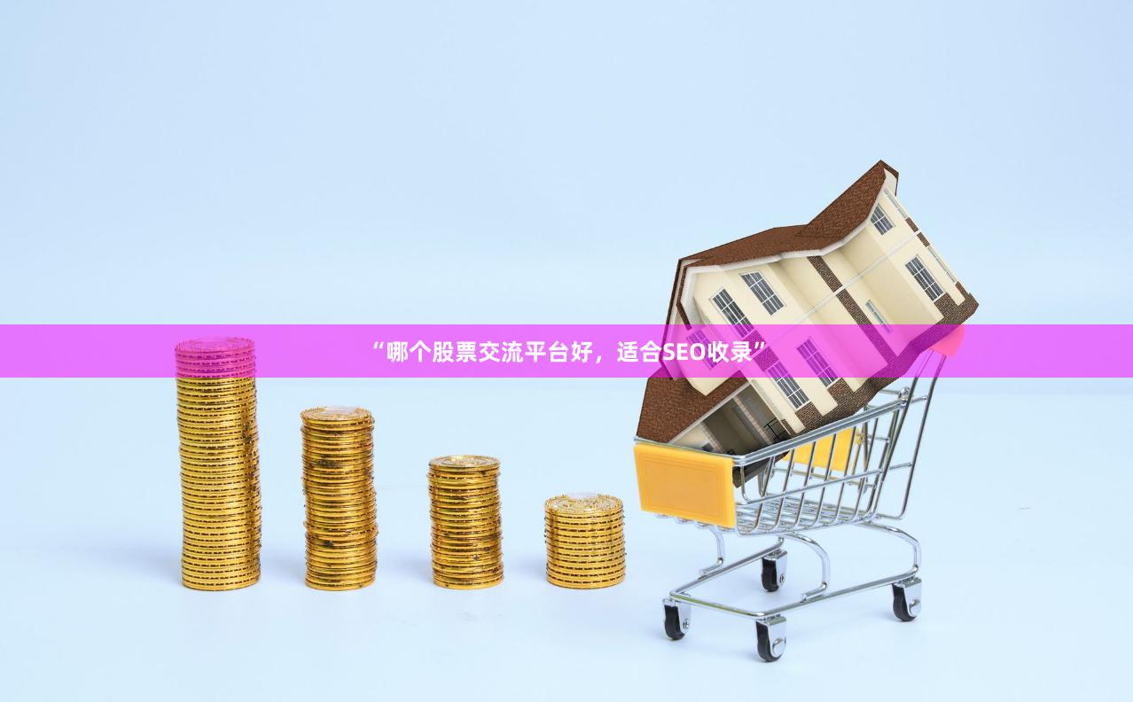 “哪个股票交流平台好，适合SEO收录”